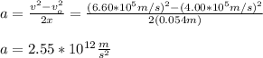a=\frac{v^2-v_o^2}{2x}=\frac{(6.60*10^5m/s)^2-(4.00*10^5m/s)^2}{2(0.054m)}\\\\a=2.55*10^{12}\frac{m}{s^2}