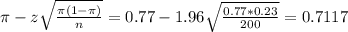 \pi - z\sqrt{\frac{\pi(1-\pi)}{n}} = 0.77 - 1.96\sqrt{\frac{0.77*0.23}{200}} = 0.7117