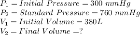 P_1 = Initial\ Pressure = 300\ mmHg\\P_2 = Standard\ Pressure = 760\ mmHg\\V_1 = Initial\ Volume = 380L\\V_2 = Final\ Volume = ?