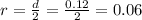 r =  \frac{d}{2} =  \frac{0.12}{2}  = 0.06
