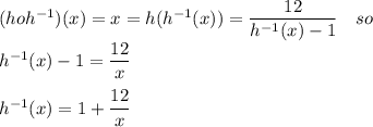(hoh^{-1})(x)=x=h(h^{-1}(x))=\dfrac{12}{h^{-1}(x)-1} \ \ \ so\\h^{-1}(x)-1=\dfrac{12}{x} \\\\h^{-1}(x)=1+\dfrac{12}{x}