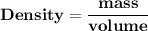 \mathbf{Density = \dfrac{mass}{volume}}