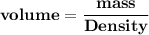 \mathbf{volume = \dfrac{mass}{Density}}