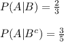 P (A|B) =\frac{2}{3}\\\\P(A|B^{c})=\frac{3}{5}