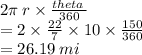 2\pi \: r \times  \frac{theta \: }{360 }  \\  = 2  \times  \frac{22}{7}  \times 10 \times  \frac{150}{360}  \\  = 26.19 \: mi