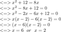 x^2+12=8x\\ x^2-8x+12 = 0\\ x^2 -2x-6x+12=0\\ x(x-2)-6(x-2)=0\\ (x-6)(x-2)=0\\ x = 6 \ \ or \ \ x=2