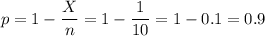 p=1-\dfrac{X}{n}=1-\dfrac{1}{10}=1-0.1=0.9