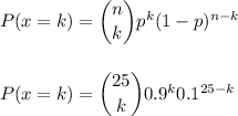 P(x=k) = \dbinom{n}{k} p^{k}(1-p)^{n-k}\\\\\\P(x=k) = \dbinom{25}{k} 0.9^{k} 0.1^{25-k}\\\\\\