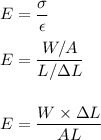 E=\dfrac{\sigma }{\epsilon}\\\\E=\dfrac{W/A }{L/ \Delta L}\\\\\\E = \dfrac{W \times \Delta L}{AL}