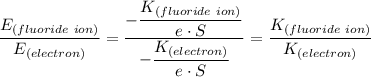 \dfrac{E_{(fluoride \ ion)} }{E_{(electron)}} = \dfrac{-\dfrac{K_{(fluoride \ ion)}}{e \cdot S}}{ -\dfrac{K_{(electron)}}{e \cdot S}}  =  \dfrac{{K_{(fluoride \ ion)}}}{ {K_{(electron)}}}