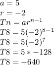 a =5\\r = -2\\Tn = ar^{n-1} \\T8 =5(-2)^8^-^1\\T8 = 5(-2)^7\\T8 = 5* -128\\T8 = -640