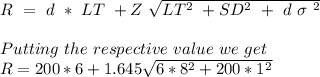 R\ =\ d \ *\ LT\ +Z\ \sqrt{LT^{2}\ +SD^{2} \ +\ d\ \sigma\ ^{2}  } \\\\Putting\  the\  respective\  value\  we\  get \\R=200 * 6 + 1.645\sqrt{6 * 8^2 + 200 *1^2}