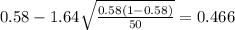 0.58 - 1.64\sqrt{\frac{0.58(1-0.58)}{50}}=0.466