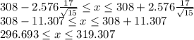 308-2.576\frac{17}{\sqrt{15} } \leq x\leq 308+2.576\frac{17}{\sqrt{15} }\\308-11.307 \leq x\leq 308+11.307\\296.693\leq x\leq 319.307
