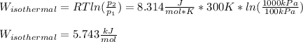 W_{isothermal}=RTln(\frac{p_2}{p_1} )=8.314\frac{J}{mol*K}*300K*ln(\frac{1000kPa}{100kPa} ) \\\\W_{isothermal}=5.743\frac{kJ}{mol}