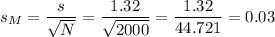 s_M=\dfrac{s}{\sqrt{N}}=\dfrac{1.32}{\sqrt{2000}}=\dfrac{1.32}{44.721}=0.03