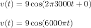 v(t) = 9\cos(2\pi 3000 t + 0) \\\\v(t) = 9\cos(6000\pi t)
