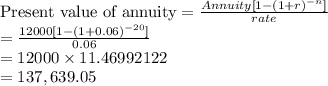 \text{Present value of annuity} = \frac{Annuity [1-(1 + r)^{-n}]}{rate} \\= \frac{12000 [1-(1 + 0.06)^{-20}]}{0.06} \\=12000 \times 11.46992122 \\=137,639.05