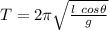 T = 2 \pi\sqrt{\frac{l \ cos \theta}{g}}