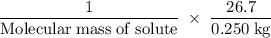 \rm \dfrac{1}{Molecular\;mass\;of\;solute}\;\times\;\dfrac{26.7}{0.250\;kg}