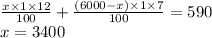 \frac{x \times 1 \times 12}{100}+\frac{(6000-x) \times 1 \times 7}{100}=590\\x=3400