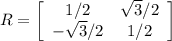 R = \left[\begin{array}{ccc}1/2&\sqrt{3}/2 \\-\sqrt{3}/2 &1/2\end{array}\right]