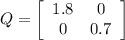 Q = \left[\begin{array}{ccc}1.8&0\\0&0.7\end{array}\right]