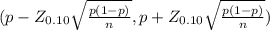 (p - Z_{0.10} \sqrt{\frac{p(1-p)}{n} } , p + Z_{0.10} \sqrt{\frac{p(1-p)}{n} } )