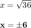 x = \sqrt{36} \\\\\mathbf{x = \pm6}