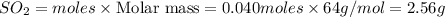 SO_2=moles\times {\text {Molar mass}}=0.040moles\times 64g/mol=2.56g