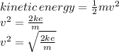 kinetic \: energy =  \frac{1}{2} m {v}^{2}  \\  \:  \:  \:  \:  \:  \:  \:  \:  \:  \:  \:  \:  \:  \:  \:  \:  \:  \:  \:  \:  \:  \:  \:  \:  \:  \:  \:  \:  \:    {v}^{2}  =  \frac{2ke}{m}  \\  \:  \:  \:  \:  \:  \:  \:  \:  \:  \:  \:  \:  \:  \:  \:  \:  \:  \:  \:  \:  \:  \:  \:  \:  \:  \:  \:  \:  \:  \:  \:  \:  {v}^{2}  =  \sqrt{ \frac{2ke}{m} }
