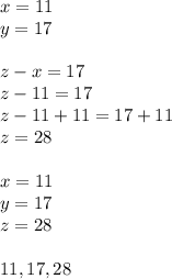 x=11\\y=17\\\\z-x=17\\z-11=17\\z-11+11=17+11\\z=28\\\\x=11\\y=17\\z=28\\\\11, 17, 28