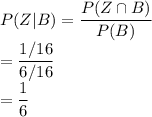 P(Z|B)=\dfrac{P(Z \cap B)}{P(B)} \\=\dfrac{1/16}{6/16}\\=\dfrac{1}{6}