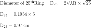 \rm Diameter \; of \; 25^{th} Ring  =D_{25} =  2\sqrt{\lambda R } \times \sqrt{25} \\\\D_{25} = 0.1954\times 5 \\\\D_{25} =  0.97 \; cm
