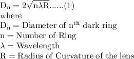\rm D_n= 2\sqrt{n\lambda R} ......(1)\\where \; \\D_n = Diameter\;  of \; n^{th} \; dark \; ring }\\n = Number \; of \; Ring\\\lambda = Wavelength \\R = Radius \; of \; Curvature \; of\;  the \;  lens