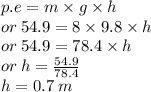 p.e = m \times g \times h \\ or \: 54.9 = 8 \times 9.8 \times h \\ or \: 54.9 = 78.4 \times h \\ or \: h =  \frac{54 .9}{78.4}  \\ h = 0.7 \: m