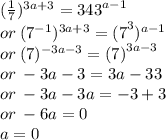 (\frac{1}{7} ) ^{3a + 3}  =  {343}^{a - 1}  \\ or \: ( {7}^{ - 1} ) ^{3a + 3}  =  {(7}^{3} ) ^{a - 1}  \\ or \: (7) ^{ - 3a - 3}  =  {(7)}^{3a - 3}  \\ or \:  - 3a - 3 = 3a - 33 \\ or \:  - 3a - 3a =  - 3 + 3 \\ or \:  - 6a =  0 \\  \: a = 0