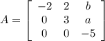 A = \left[\begin{array}{ccc}-2&2&b\\0&3&a\\0&0&-5\end{array}\right]