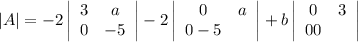 |A| = -2\left|\begin{array}{ccc}3&a\\0&-5\\\end{array}\right|-2\left|\begin{array}{ccc}0&a\\ 0 -5\\\end{array}\right|+b\left|\begin{array}{ccc}0&3\\   0  0 \\\end{array}\right|