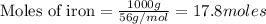 \text{Moles of iron}=\frac{1000g}{56g/mol}=17.8moles