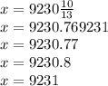 x=9230\frac{10}{13}\\x=9230.769231\\x=9230.77\\x=9230.8\\x=9231