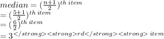 median =  ( \frac{n + 1}{2})  ^{th \: item}  \\  \:  \:  \:  \:  \:  \:  = ( \frac{5 + 1}{2} ) ^{th \: item}  \\  \:  \:  \:  \:  \:  = ( \frac{6}{2} )^{th \: item}  \\  \:  \:  \:  =  {3}^{rd\: item}