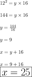 {12}^{2}  = y \times 16 \\  \\ 144 = y \times 16 \\  \\ y =  \frac{144}{16}  \\  \\ y = 9 \\  \\ x = y + 16 \\  \\ x = 9 + 16 \\ \huge \red{ \boxed{ x = 25}}