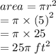 area = \pi {r}^{2}  \\  \:  \:  \:  \:  \:  = \pi \times  {(5)}^{2}  \\  \:  \:  \:  \:  = \pi \times 25 \\  \:  \:  \:  \:  = 25\pi \: {ft}^{2}