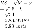 RS =  \sqrt{ {5}^{2}  +  {3}^{2} }  \\  =  \sqrt{25 + 9}  \\  =  \sqrt{34}  \\  = 5.83095189 \\  = 5.83\: units