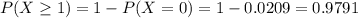 P(X \geq 1) = 1 - P(X = 0) = 1 - 0.0209 = 0.9791