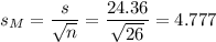 s_M=\dfrac{s}{\sqrt{n}}=\dfrac{24.36}{\sqrt{26}}=4.777