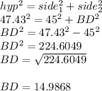 hyp^2=side_1^2+side_2^2\\47.43^2=45^2+BD^2\\BD^2=47.43^2-45^2\\BD^2=224.6049\\BD=\sqrt{224.6049} \\\\BD=14.9868