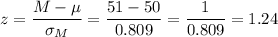 z=\dfrac{M-\mu}{\sigma_M}=\dfrac{51-50}{0.809}=\dfrac{1}{0.809}=1.24