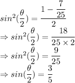 sin^2(\dfrac{\theta}{2})=\dfrac{1-\dfrac{7}{25}}{2}\\\Rightarrow sin^2(\dfrac{\theta}{2})=\dfrac{18}{25\times 2}\\\Rightarrow sin^2(\dfrac{\theta}{2})=\dfrac{9}{25}\\\Rightarrow sin(\dfrac{\theta}{2})=\dfrac{3}{5}